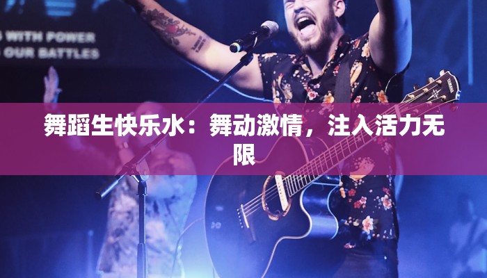 舞蹈生快乐水:舞动激情,注入活力无限 舞蹈生快乐水:舞动激情,注入活力无限