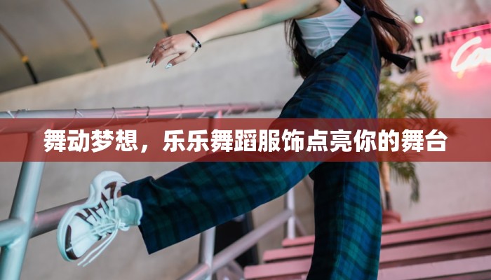 舞动梦想，乐乐舞蹈服饰点亮你的舞台