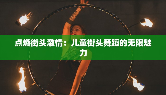 点燃街头激情:儿童街头舞蹈的无限魅力 点燃街头激情:儿童街头舞蹈的无限魅力