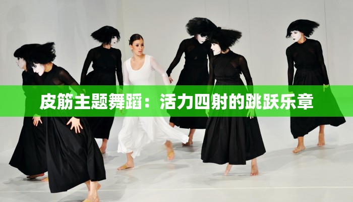 皮筋主题舞蹈:活力四射的跳跃乐章 皮筋主题舞蹈:活力四射的跳跃乐章