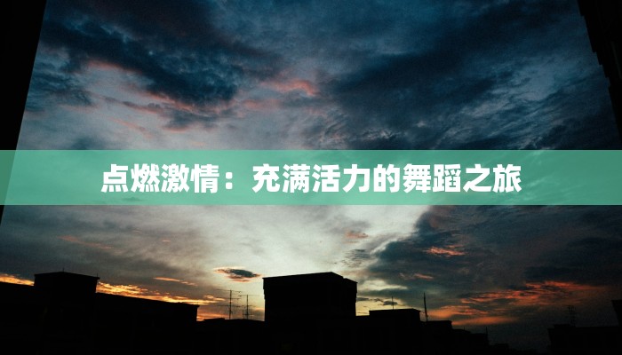 点燃激情:充满活力的舞蹈之旅 点燃激情:充满活力的舞蹈之旅