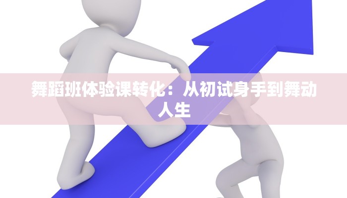 舞蹈班体验课转化:从初试身手到舞动人生 舞蹈班体验课转化:从初试身手到舞动人生
