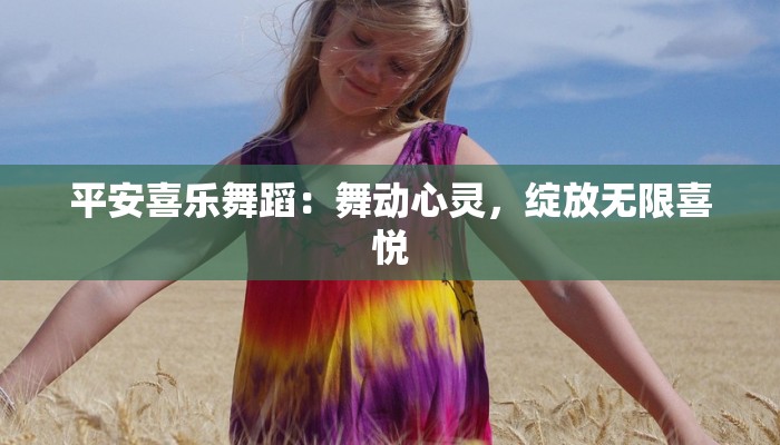 平安喜乐舞蹈:舞动心灵,绽放无限喜悦 平安喜乐舞蹈:舞动心灵,绽放无限喜悦