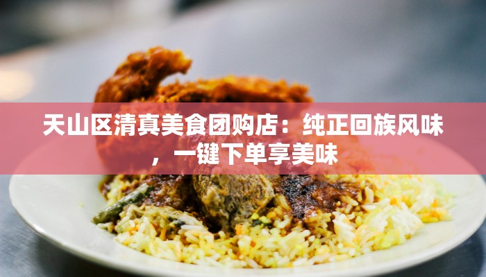 天山区清真美食团购店:纯正回族风味,一键下单享美味 天山区清真美食团购店:纯正回族风味,一键下单享美味