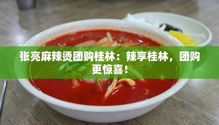 张亮麻辣烫团购桂林：辣享桂林，团购更惊喜！