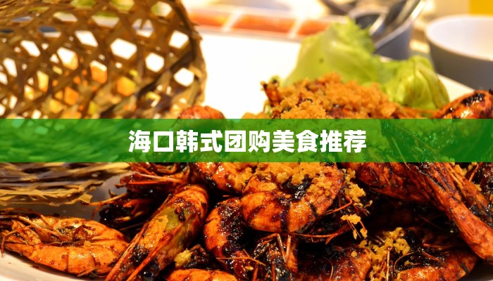 海口韩式团购美食推荐 海口韩式团购美食推荐