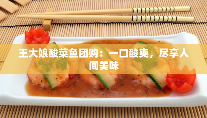 王大娘酸菜鱼团购：一口酸爽，尽享人间美味