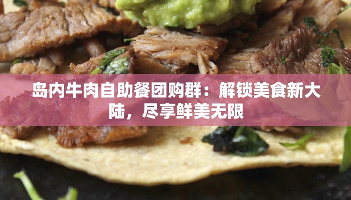 岛内牛肉自助餐团购群：解锁美食新大陆，尽享鲜美无限