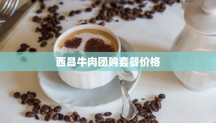 西昌牛肉团购套餐价格