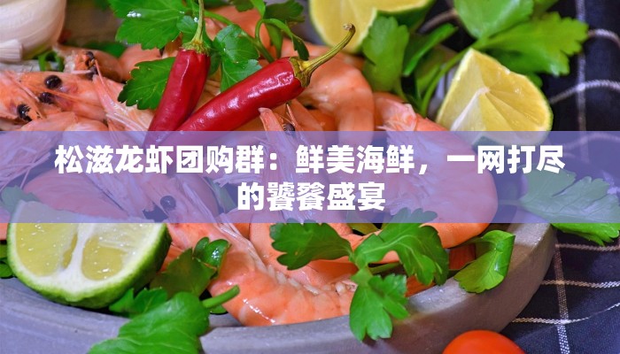 松滋龙虾团购群：鲜美海鲜，一网打尽的饕餮盛宴