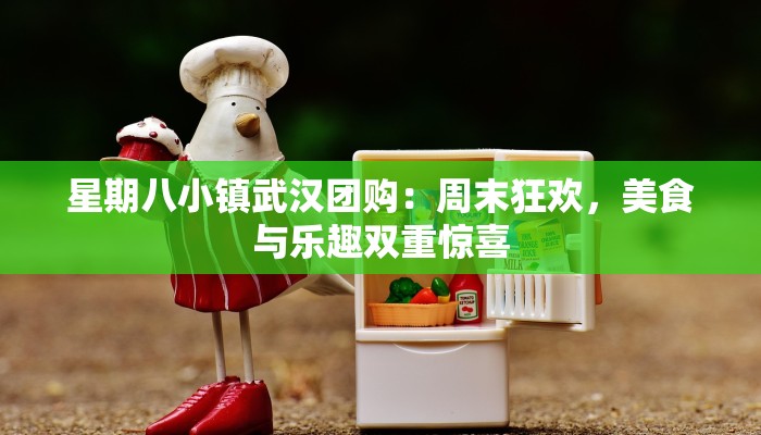 星期八小镇武汉团购：周末狂欢，美食与乐趣双重惊喜