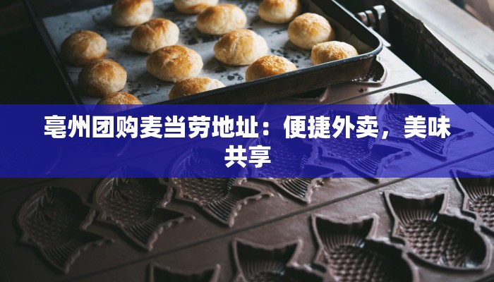 亳州团购麦当劳地址：便捷外卖，美味共享