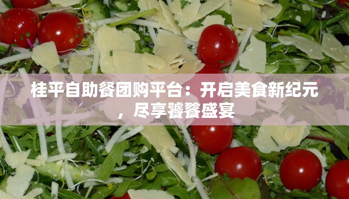 桂平自助餐团购平台：开启美食新纪元，尽享饕餮盛宴