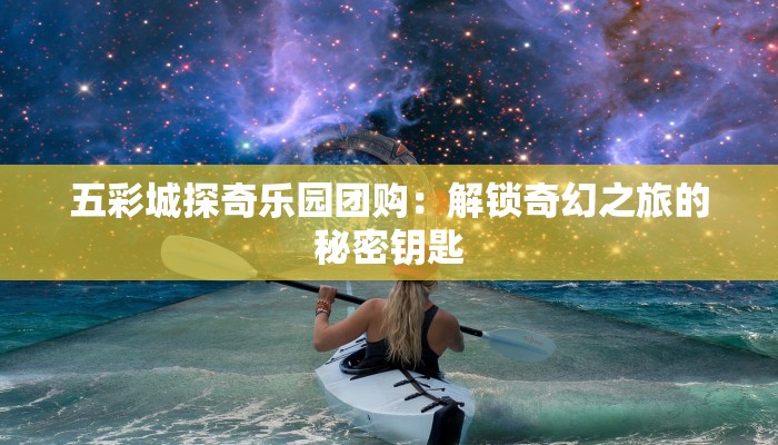 五彩城探奇乐园团购：解锁奇幻之旅的秘密钥匙