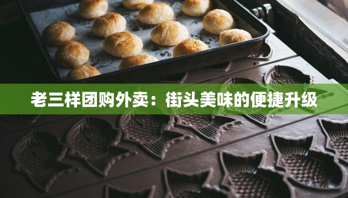 老三样团购外卖：街头美味的便捷升级