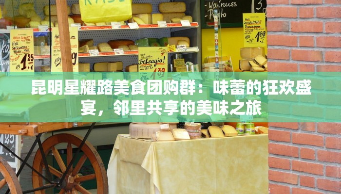 昆明星耀路美食团购群：味蕾的狂欢盛宴，邻里共享的美味之旅