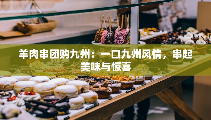 羊肉串团购九州：一口九州风情，串起美味与惊喜