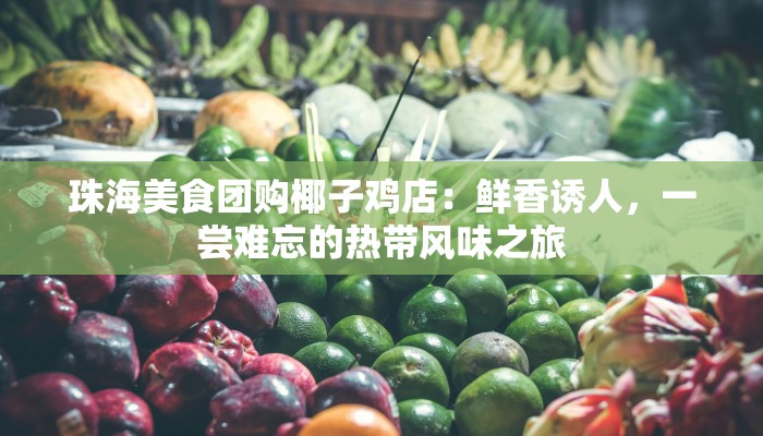 珠海美食团购椰子鸡店：鲜香诱人，一尝难忘的热带风味之旅