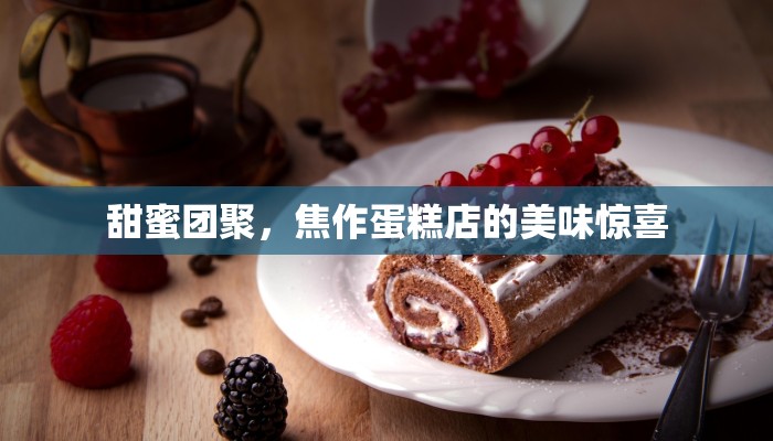 甜蜜团聚，焦作蛋糕店的美味惊喜