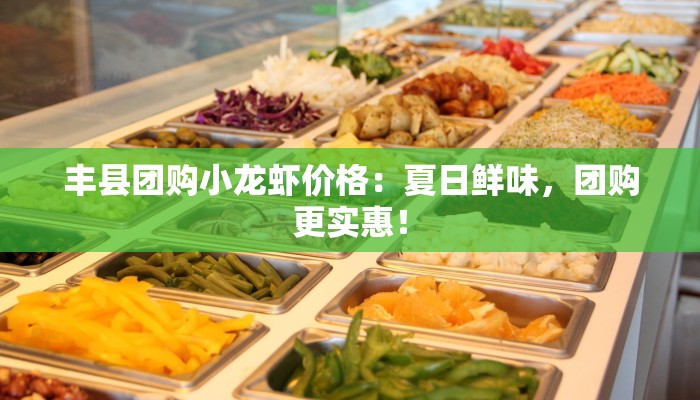 丰县团购小龙虾价格：夏日鲜味，团购更实惠！