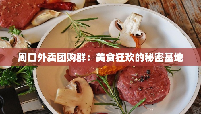 周口外卖团购群：美食狂欢的秘密基地