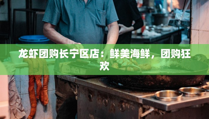 龙虾团购长宁区店：鲜美海鲜，团购狂欢