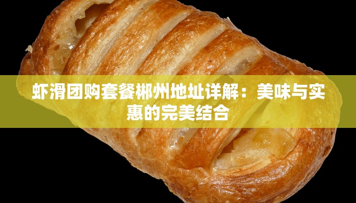 虾滑团购套餐郴州地址详解：美味与实惠的完美结合