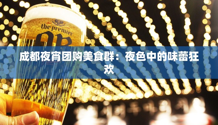 成都夜宵团购美食群：夜色中的味蕾狂欢