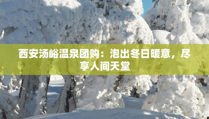 西安汤峪温泉团购：泡出冬日暖意，尽享人间天堂