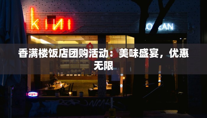 香满楼饭店团购活动：美味盛宴，优惠无限