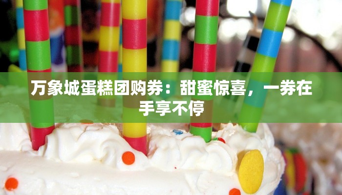 万象城蛋糕团购券：甜蜜惊喜，一券在手享不停