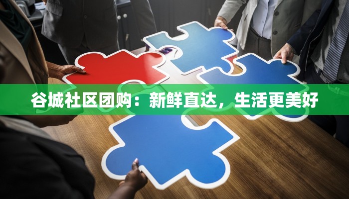 谷城社区团购：新鲜直达，生活更美好