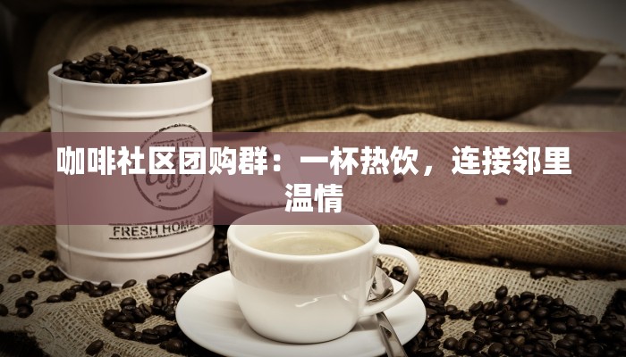 咖啡社区团购群：一杯热饮，连接邻里温情