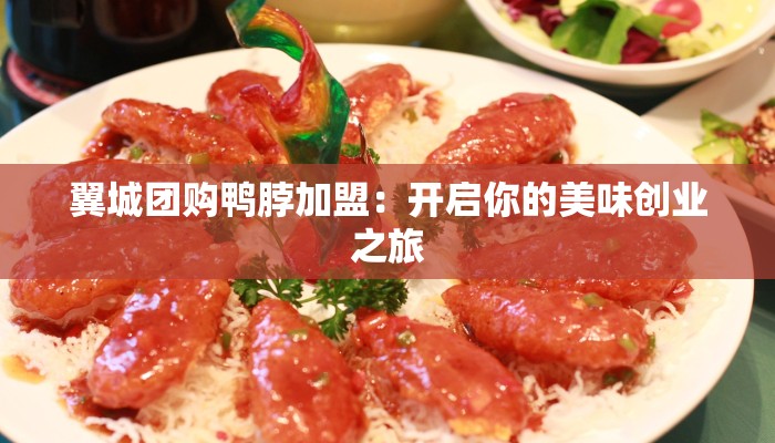 翼城团购鸭脖加盟：开启你的美味创业之旅