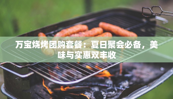 万宝烧烤团购套餐：夏日聚会必备，美味与实惠双丰收