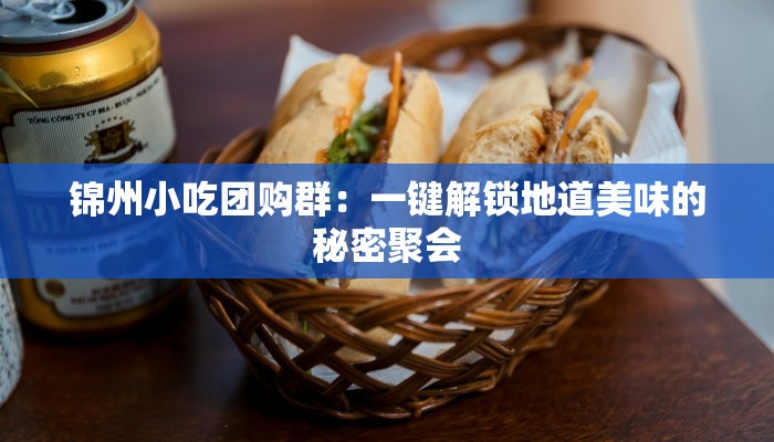 锦州小吃团购群：一键解锁地道美味的秘密聚会