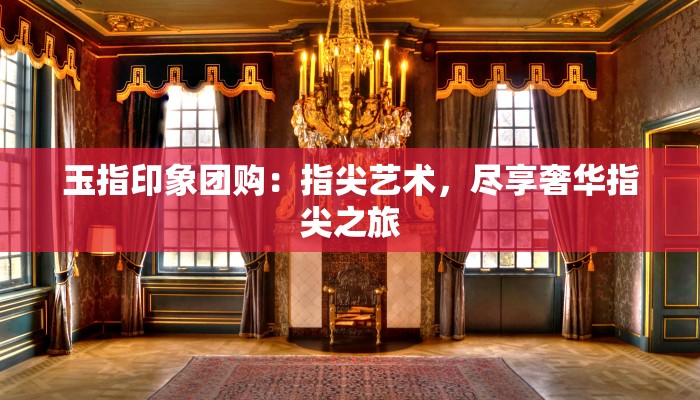 玉指印象团购:指尖艺术,尽享奢华指尖之旅 玉指印象团购:指尖艺术,尽享奢华指尖之旅
