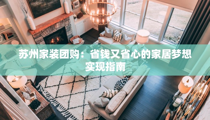 苏州家装团购：省钱又省心的家居梦想实现指南