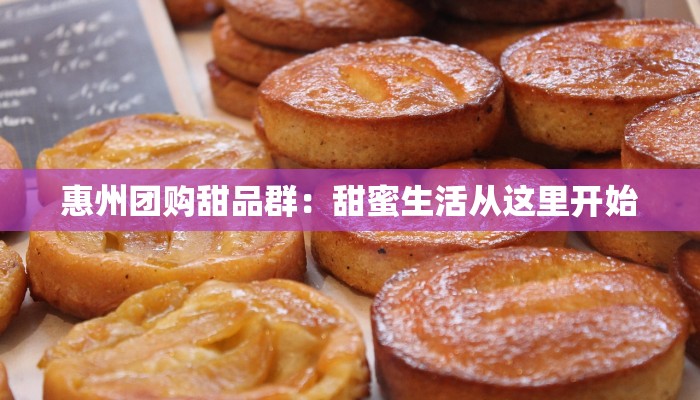 惠州团购甜品群：甜蜜生活从这里开始