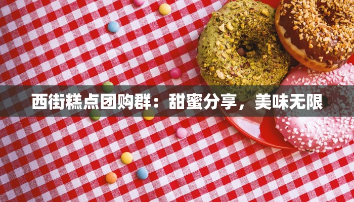 西街糕点团购群：甜蜜分享，美味无限