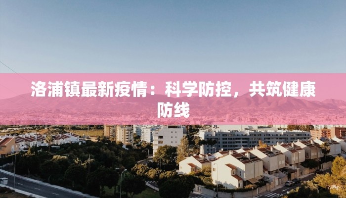 洛浦镇最新疫情：科学防控，共筑健康防线