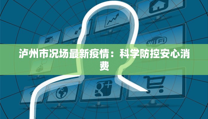 泸州市况场最新疫情：科学防控安心消费