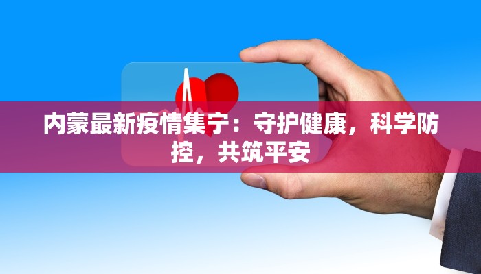 内蒙最新疫情集宁：守护健康，科学防控，共筑平安