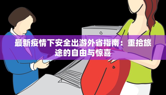 最新疫情下安全出游外省指南：重拾旅途的自由与惊喜