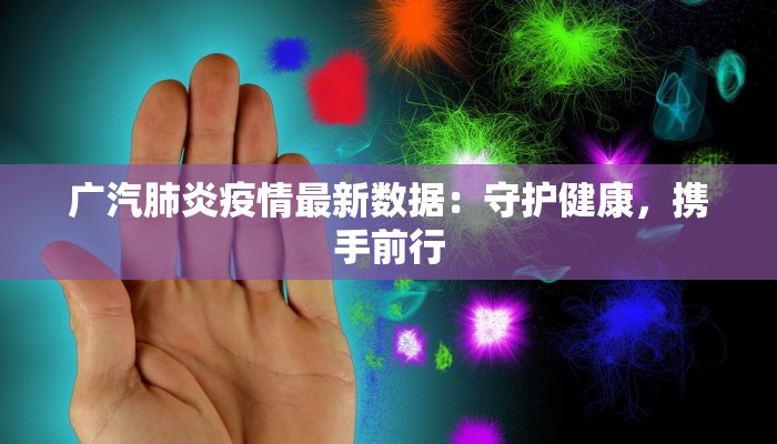 广汽肺炎疫情最新数据：守护健康，携手前行