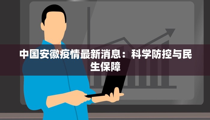 中国安徽疫情最新消息：科学防控与民生保障