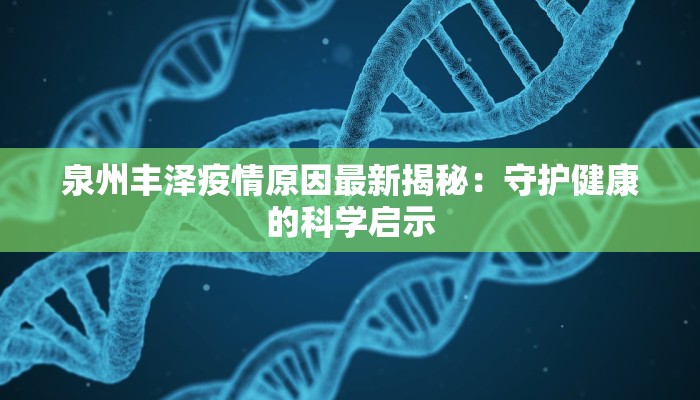 泉州丰泽疫情原因最新揭秘：守护健康的科学启示