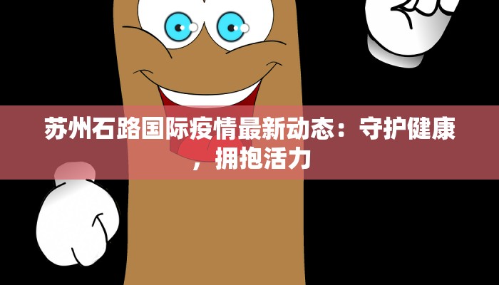 苏州石路国际疫情最新动态：守护健康，拥抱活力