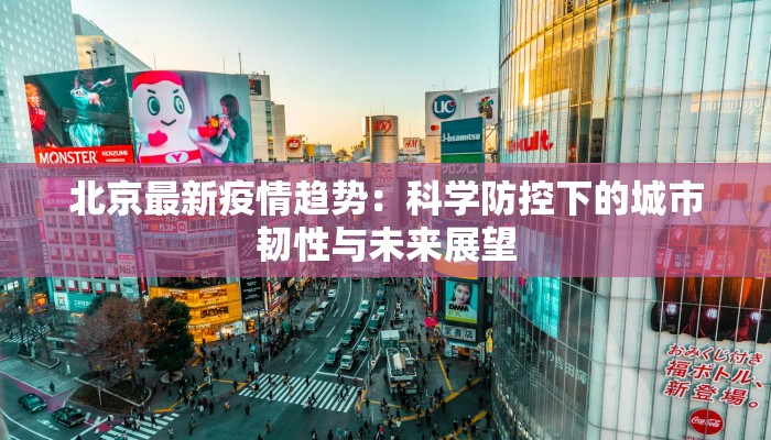 北京最新疫情趋势：科学防控下的城市韧性与未来展望