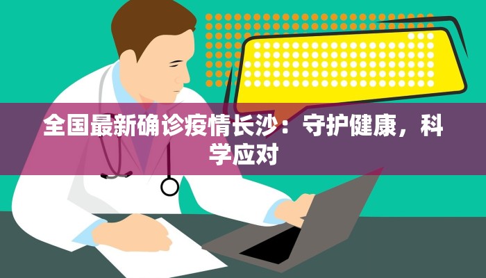 全国最新确诊疫情长沙：守护健康，科学应对